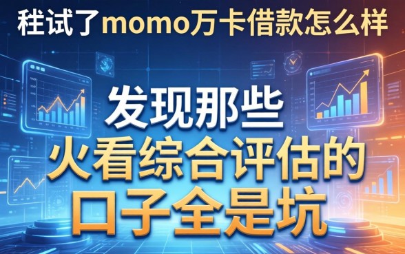 我试了momo万卡借款怎么样，发现那些不看综合评估的口子全是坑