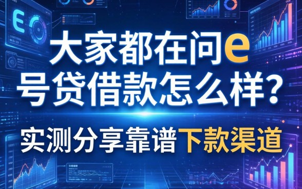 大家都在问e号贷借款怎么样？实测分享靠谱下款渠道