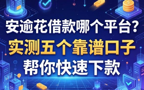 安逾花借款哪个平台？实测五个靠谱口子帮你快速下款