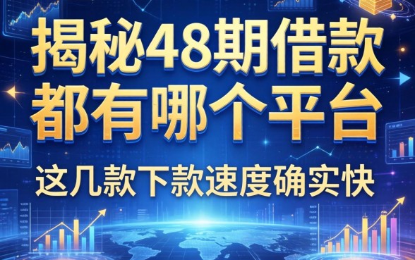 揭秘48期借款都有哪个平台，这几款下款速度确实快