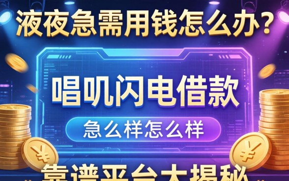 深夜急需用钱怎么办?唱吧闪电借款怎么样?靠谱平台大揭秘
