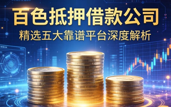 百色抵押借款公司有哪些?精选五大靠谱平台深度解析