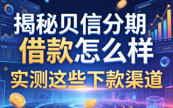 揭秘贝信分期借款怎么样，实测这些下款渠道