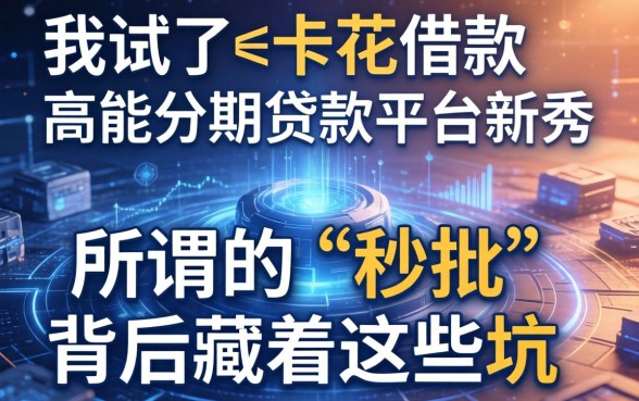 我试了e卡花借款和高能分期贷款平台新秀,发现所谓的“秒批”背后藏着这些坑