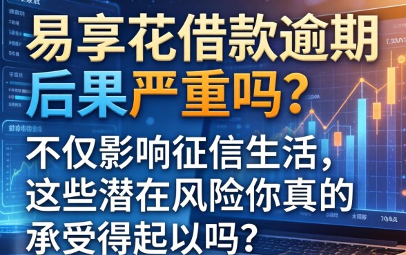 易享花借款逾期后果严重吗?不仅影响征信生活,这些潜在风险你真的承受得起吗?