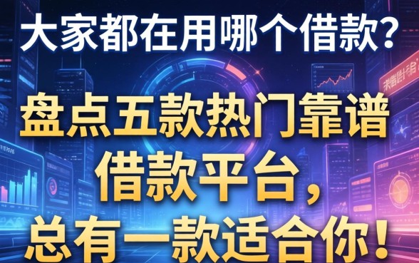 大家都在用哪个借款？盘点五款热门靠谱的借款平台，总有一款适合你！