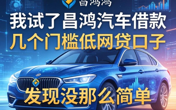 我试了昌鸿汽车借款和几个门槛低的网贷口子，发现没那么简单