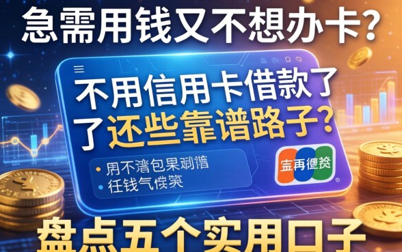 急需用钱又不想办卡？不用信用卡借款有哪些靠谱路子？盘点五个实用口子