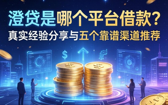 澄贷是哪个平台借款的?真实经验分享与五个靠谱渠道推荐