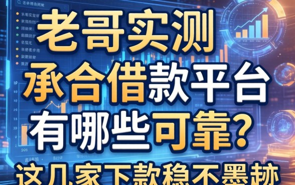 老哥实测：承合借款平台有哪些可靠？这几家下款稳不墨迹