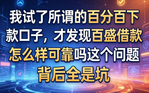 我试了所谓的百分百下款口子,才发现百盛借款怎么样可靠吗这个问题背后全是坑