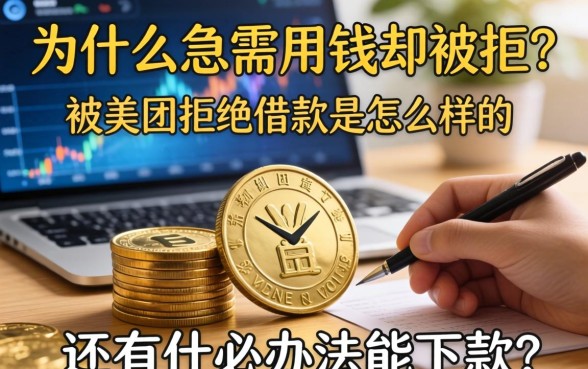 为什么急需用钱却被拒?被美团拒绝借款是怎么样的一种体验?还有什么办法能下款?