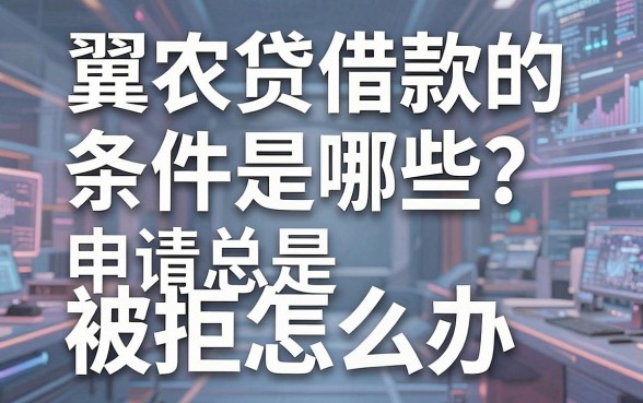 翼农贷借款的条件是哪些？申请总是被拒怎么办，这篇干货帮你解围