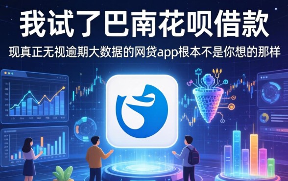 我试了巴南花呗借款，发现真正无视逾期大数据的网贷app根本不是你想的那样