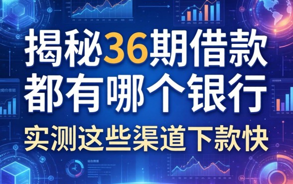 揭秘36期借款都有哪个银行,实测这些渠道下款快