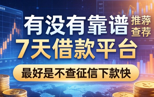 有没有靠谱的7天借款平台推荐?最好是不查征信下款快的