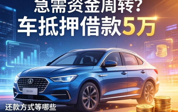 急需资金周转？车抵押借款5万的还款方式有哪些？深度解析助你避坑