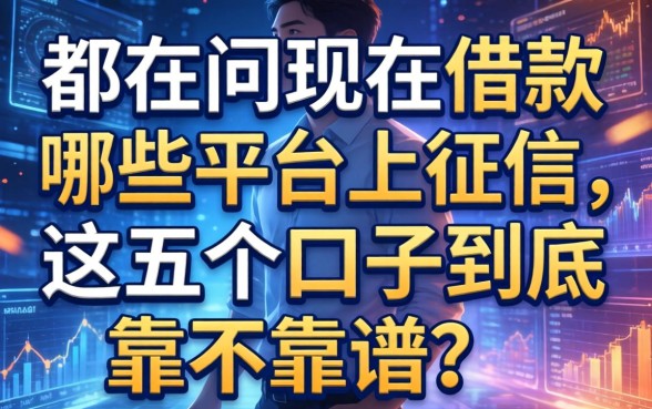 都在问现在借款哪些平台上征信,这五个口子到底靠不靠谱?
