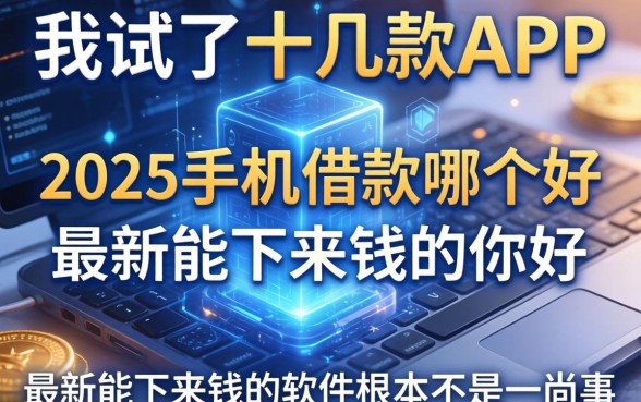 我试了十几款APP，发现2025手机借款哪个好和最新能下来钱的软件根本不是一回事