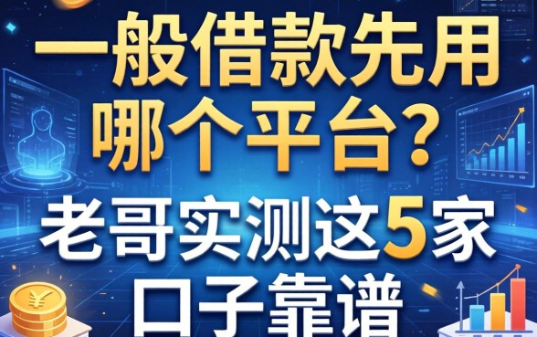 一般借款先用哪个平台？老哥实测这5家口子靠谱