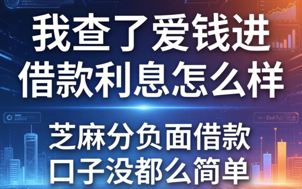 我查了爱钱进借款利息怎么样，发现芝麻分负面借款的口子没那么简单