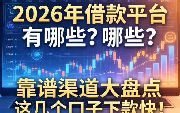 2026年借款平台有哪些？靠谱渠道大盘点，这几个口子下款快！