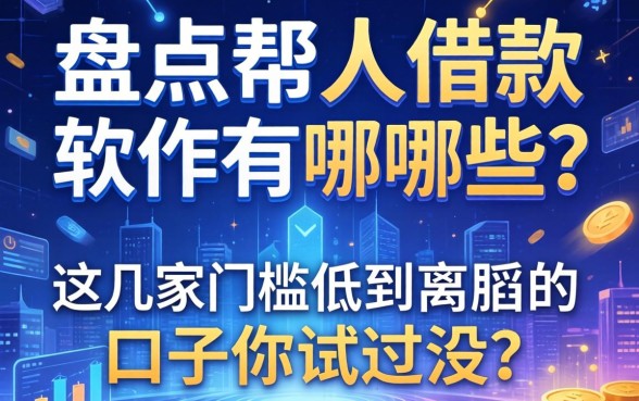 盘点帮人借款的软件有哪些:这几家门槛低到离谱的口子你试过没?