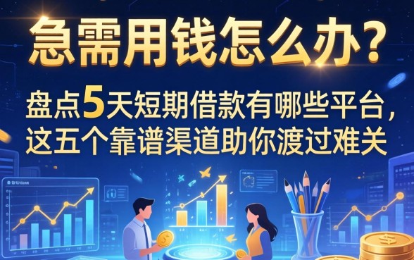 急需用钱怎么办？盘点5天短期借款有哪些平台，这五个靠谱渠道助你渡过难关