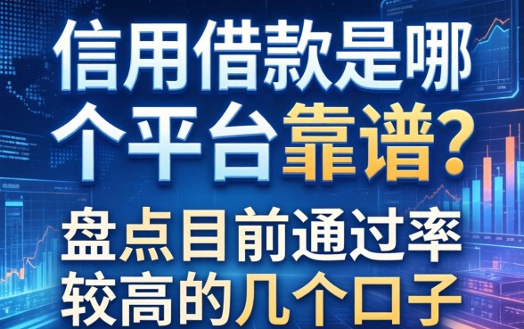 信用借款是哪个平台靠谱？盘点目前通过率较高的几个口子
