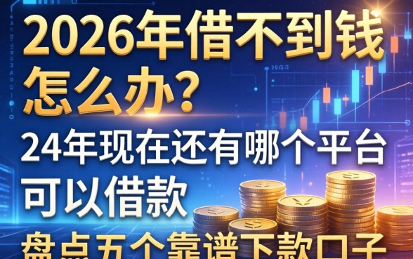 2026年借不到钱怎么办？24年现在还有哪个平台可以借款？盘点五个靠谱下款口子