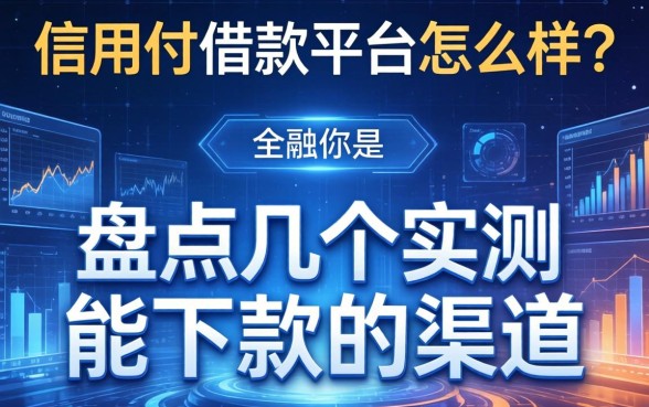 信用付借款平台怎么样？盘点几个实测能下款的渠道