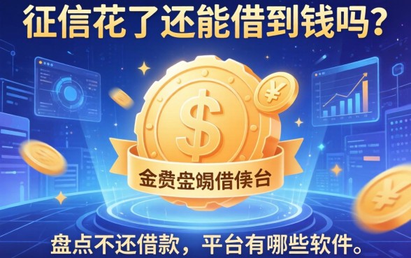 征信花了还能借到钱吗？盘点不还借款的平台有哪些软件，这5个口子亲测能下款