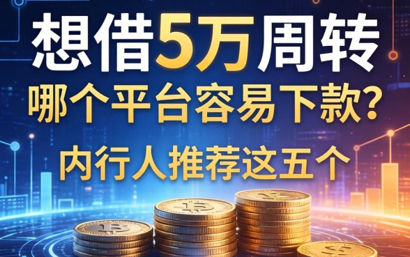 想借5万周转，哪个平台容易下款？内行人推荐这五个