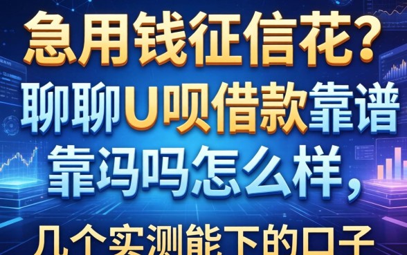 急用钱征信花？聊聊U呗借款靠谱吗怎么样，顺便分享几个实测能下的口子