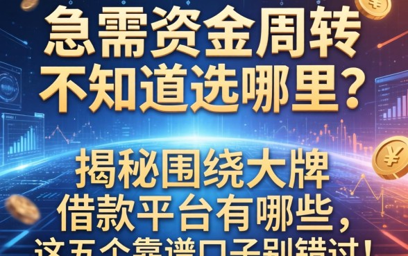 急需资金周转不知道选哪里？揭秘围绕大牌的借款平台有哪些，这五个靠谱口子别错过！