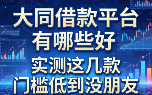 大同的借款平台有哪些好，实测这几款门槛低到没朋友