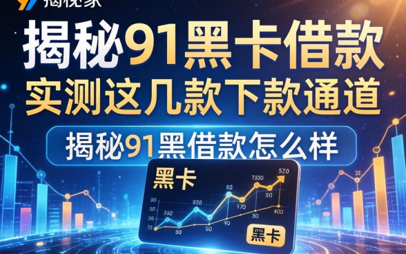 揭秘91黑卡借款怎么样，实测这几款下款通道