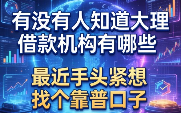 有没有人知道大理借款机构有哪些？最近手头紧想找个靠谱口子