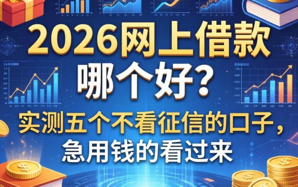 2026网上借款哪个好？实测五个不看征信的口子，急用钱的看过来