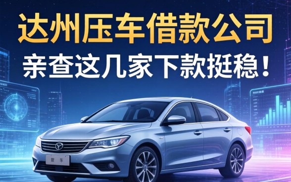 达州压车借款公司有哪些，亲测这几家下款挺稳的