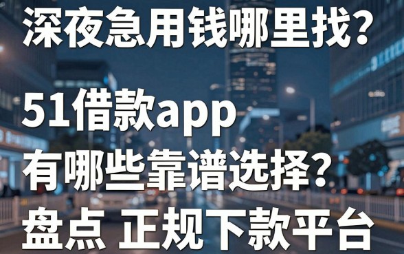 深夜急用钱哪里找？51借款app有哪些靠谱选择？盘点五大正规下款平台