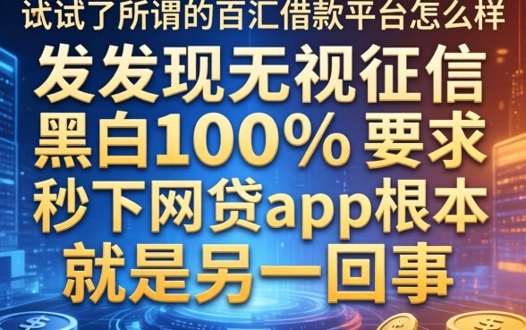 我试了所谓的百汇借款平台怎么样，发现无视征信黑白100%秒下网贷app根本就是另一回事