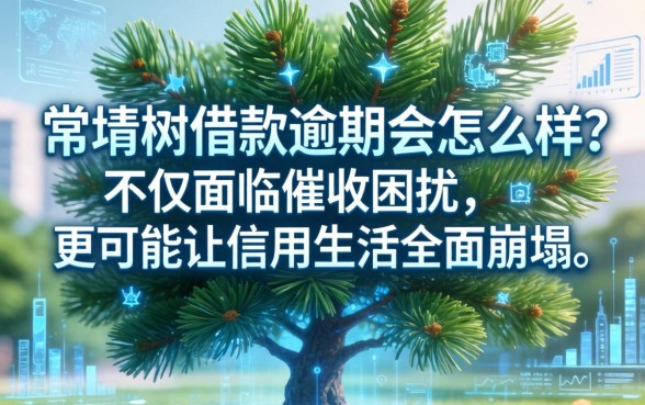 常青树借款逾期会怎么样？不仅面临催收困扰，更可能让信用生活全面崩塌