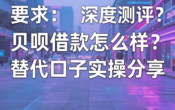 贝呗借款怎么样？深度测评及替代口子实操分享