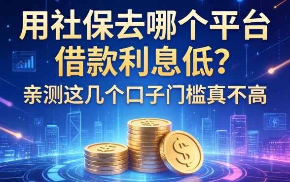 用社保去哪个平台借款利息低？亲测这几个口子门槛真不高
