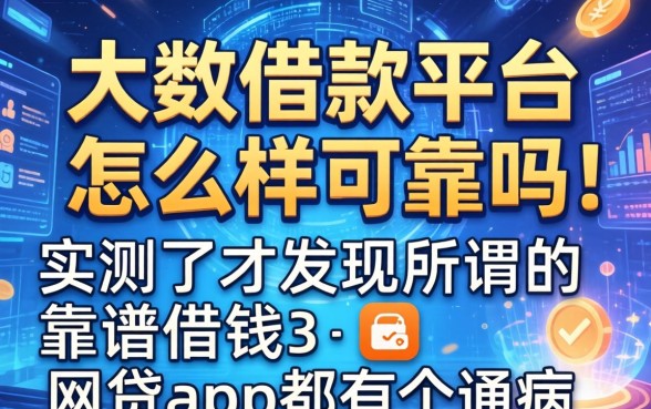 大数借款平台怎么样可靠吗，实测了才发现所谓的靠谱借钱的网贷app都有个通病