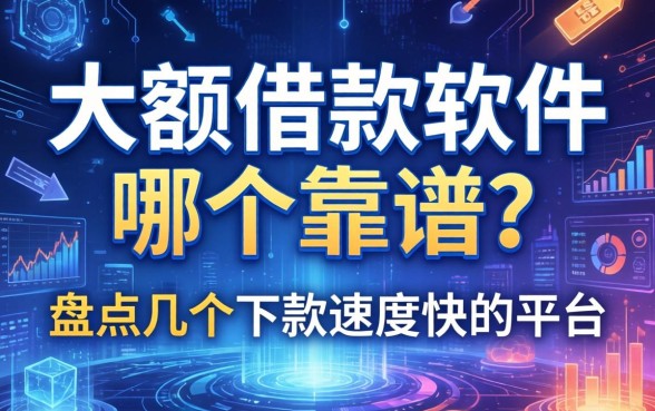 大额借款软件哪个靠谱？盘点几个下款速度快的平台