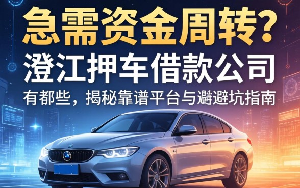 急需资金周转？澄江押车借款公司有哪些？揭秘靠谱平台与避坑指南