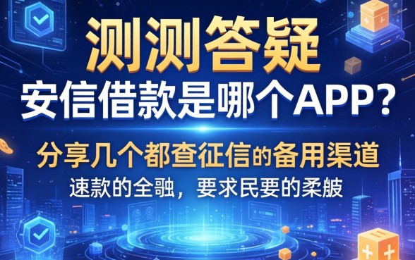 实测答疑：安信借款是哪个app？分享几个不查征信的备用渠道