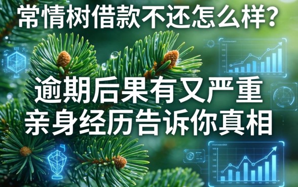 常青树借款不还怎么样？逾期后果有多严重？亲身经历告诉你真相